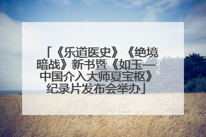 《乐道医史》《绝境暗战》新书暨《如玉—中国介入大师夏宝枢》纪录片发布会举办