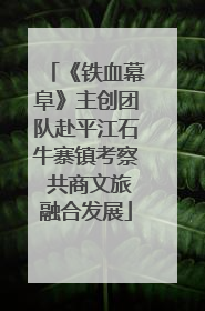 《铁血幕阜》主创团队赴平江石牛寨镇考察 共商文旅融合发展
