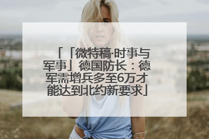 「微特稿·时事与军事」德国防长：德军需增兵多至6万才能达到北约新要求