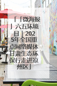 「微海报」六五环境日｜2025年全国重点网络媒体甘肃生态环保行走进凉州区