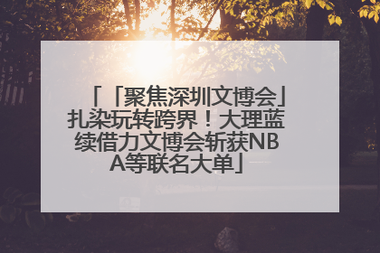 「聚焦深圳文博会」扎染玩转跨界！大理蓝续借力文博会斩获NBA等联名大单