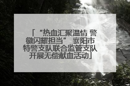 “热血汇聚温情 警徽闪耀担当” 襄阳市特警支队联合监管支队开展无偿献血活动