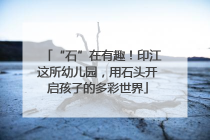 “石”在有趣！印江这所幼儿园，用石头开启孩子的多彩世界
