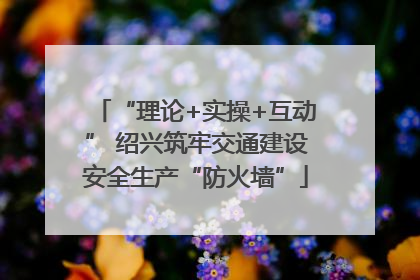 “理论+实操+互动” 绍兴筑牢交通建设安全生产“防火墙”