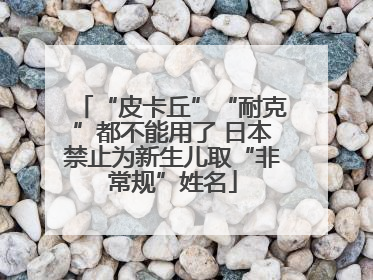“皮卡丘”“耐克”都不能用了 日本禁止为新生儿取“非常规”姓名
