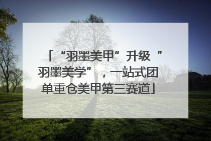 “羽墨美甲”升级“羽墨美学”，一站式团单重仓美甲第三赛道