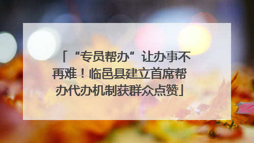 “专员帮办”让办事不再难！临邑县建立首席帮办代办机制获群众点赞