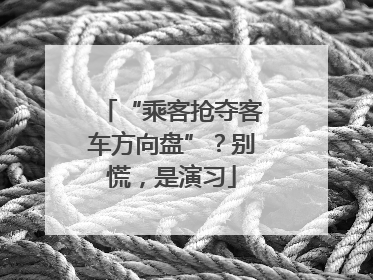 “乘客抢夺客车方向盘”？别慌，是演习