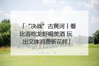 “决战”古黄河丨看比赛吃龙虾喝美酒 玩出文体消费新花样