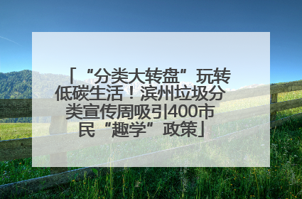“分类大转盘”玩转低碳生活！滨州垃圾分类宣传周吸引400市民“趣学”政策