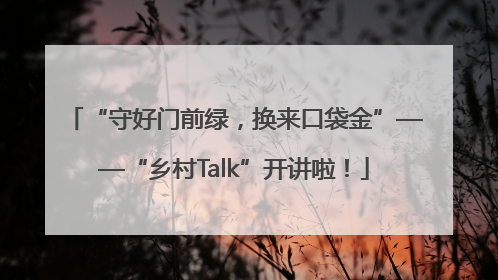 “守好门前绿，换来口袋金”——“乡村Talk”开讲啦！