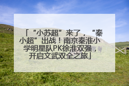 “小苏超”来了，“秦小超”出战！南京秦淮小学明星队PK徐淮双强，开启文武双全之旅