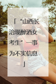 “山西长治现醉酒女考生”一事为不实信息