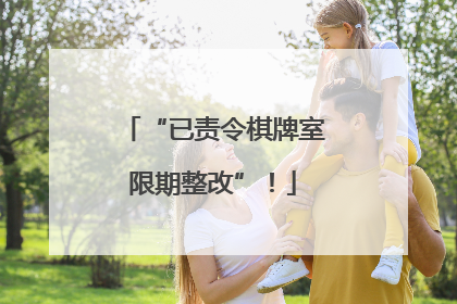 “已责令棋牌室限期整改”！