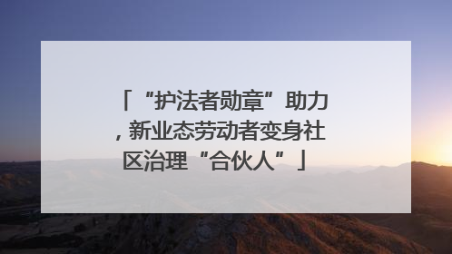 “护法者勋章”助力，新业态劳动者变身社区治理“合伙人”