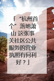 “杭州首个”落地萧山 这张事关社区公共服务的营业执照有何利好？