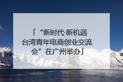 “新时代·新机遇 台湾青年电商创业交流会”在广州举办
