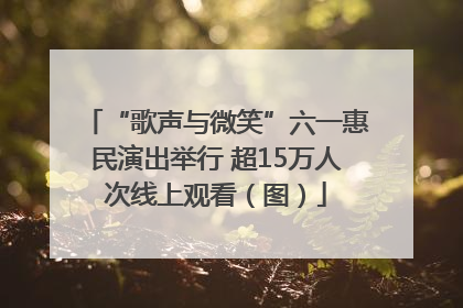 “歌声与微笑”六一惠民演出举行 超15万人次线上观看（图）