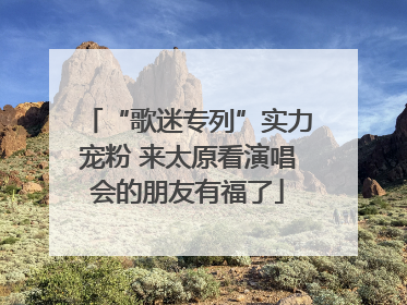 “歌迷专列”实力宠粉 来太原看演唱会的朋友有福了