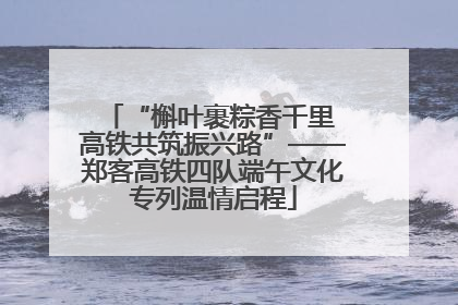 “槲叶裹粽香千里 高铁共筑振兴路”——郑客高铁四队端午文化专列温情启程