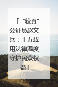 “较真”公证员赵文兵：十五载用法律温度守护民众权益