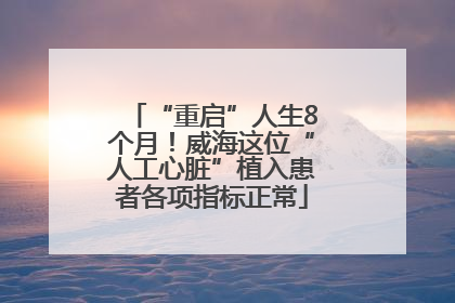“重启”人生8个月！威海这位“人工心脏”植入患者各项指标正常