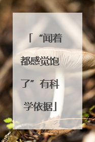 “闻着都感觉饱了”有科学依据
