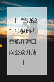“雪龙2”号极地考察船在海口向公众开放