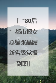 “80后”都市报女总编张晶履新省级党报副职