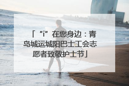 “i”在您身边：青岛城运城阳巴士工会志愿者致敬护士节