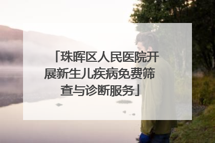 珠晖区人民医院开展新生儿疾病免费筛查与诊断服务