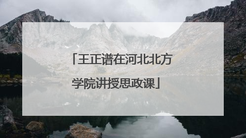 王正谱在河北北方学院讲授思政课
