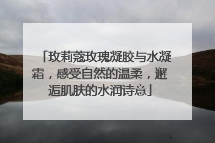 玫莉蔻玫瑰凝胶与水凝霜，感受自然的温柔，邂逅肌肤的水润诗意