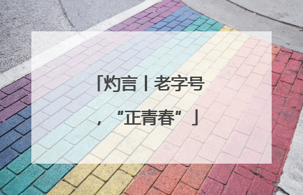 灼言丨老字号，“正青春”