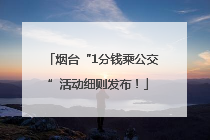 烟台“1分钱乘公交”活动细则发布！