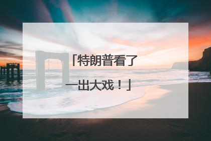 特朗普看了一出大戏！