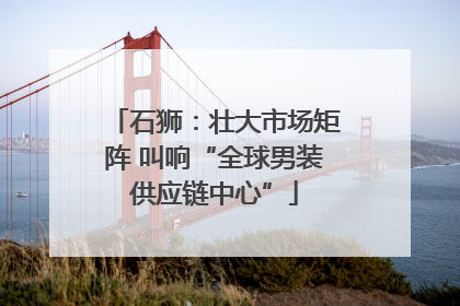 石狮：壮大市场矩阵 叫响“全球男装供应链中心”