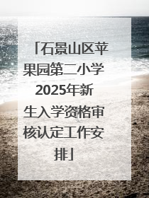 石景山区苹果园第二小学2025年新生入学资格审核认定工作安排