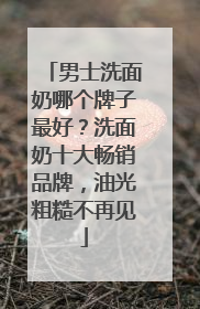 男士洗面奶哪个牌子最好？洗面奶十大畅销品牌，油光粗糙不再见