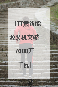 甘肃新能源装机突破7000万千瓦