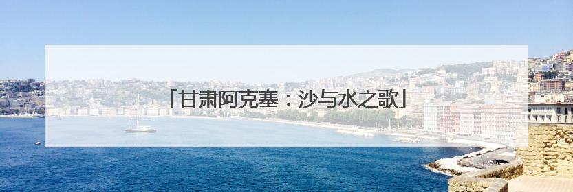 甘肃阿克塞：沙与水之歌
