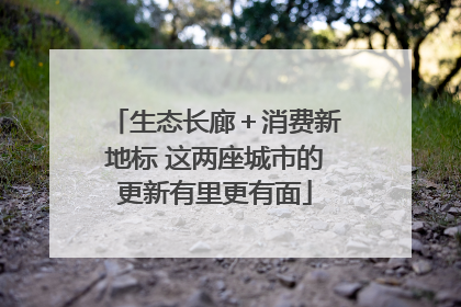 生态长廊＋消费新地标 这两座城市的更新有里更有面