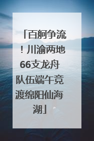百舸争流！川渝两地66支龙舟队伍端午竞渡绵阳仙海湖