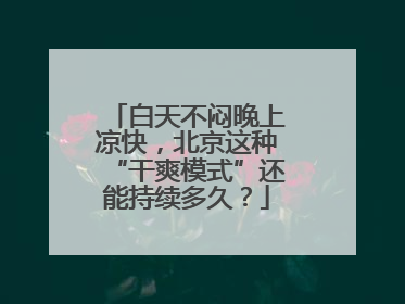 白天不闷晚上凉快，北京这种“干爽模式”还能持续多久？