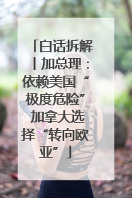 白话拆解丨加总理：依赖美国“极度危险” 加拿大选择“转向欧亚”