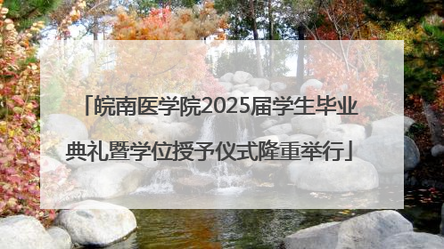 皖南医学院2025届学生毕业典礼暨学位授予仪式隆重举行