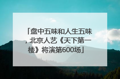 盘中五味和人生五味，北京人艺《天下第一楼》将演第600场