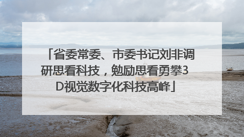 省委常委、市委书记刘非调研思看科技，勉励思看勇攀3D视觉数字化科技高峰