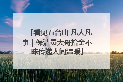 看见五台山 凡人凡事｜保洁员大哥拾金不昧传递人间温暖