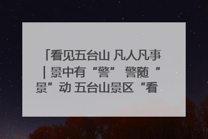 看见五台山 凡人凡事｜景中有“警” 警随“景”动 五台山景区“看得见”的平安守护
